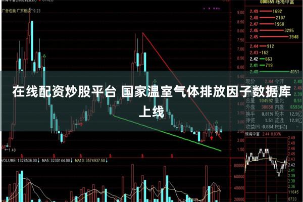 在线配资炒股平台 国家温室气体排放因子数据库上线