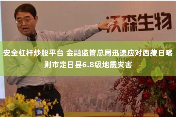 安全杠杆炒股平台 金融监管总局迅速应对西藏日喀则市定日县6.8级地震灾害