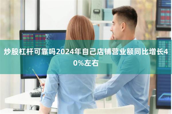 炒股杠杆可靠吗2024年自己店铺营业额同比增长40%左右